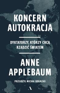 Koncern Autokracja. Dyktatorzy, którzy chcą rządzić światem. Autor: Anne Applebaum. Multiszop.pl Okładka książki Koncern Autokracja. Dyktatorzy, którzy chcą rządzić światem