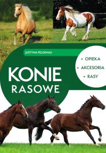 Konie rasowe. Opieka, akcesoria, rasy. Autor: Felgenau Justyna. Multiszop.pl Okładka książki Konie rasowe. Opieka, akcesoria, rasy