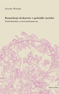 Okładka książki Konstelacja dyskursów i spektakle metafor. Teoria literatury a zwrot performatywny
