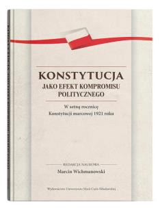 Okładka książki Konstytucja jako efekt kompromisu politycznego. W setną rocznicę Konstytucji marcowej 1921 roku
