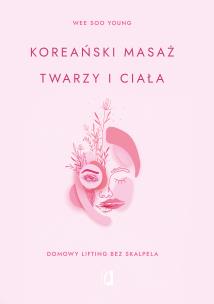 Koreański masaż twarzy i ciała. Domowy lifting bez skalpela. Autor: Wee Soo Young. Multiszop.pl Okładka książki Koreański masaż twarzy i ciała. Domowy lifting bez skalpela