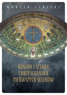 Kościół i sztuka chrześcijańska pierwszych wieków. Autor: Marcin Libicki. Multiszop.pl Okładka książki Kościół i sztuka chrześcijańska pierwszych wieków