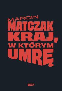 Kraj, w którym umrę. Autor: Matczak Marcin. Multiszop.pl Okładka książki Kraj, w którym umrę