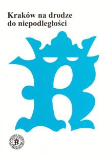 Kraków na drodze do niepodległości. Autor:   Praca zbiorowa. Multiszop.pl Okładka książki Kraków na drodze do niepodległości