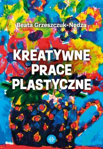 Kreatywne prace plastyczne. Autor: Grzeszczuk-Nędza Beata. Multiszop.pl Okładka książki Kreatywne prace plastyczne