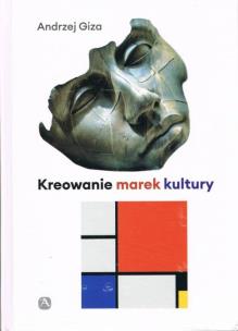 Kreowanie marek kultury Historia, współczesność, perspektywy. Autor: Giza Andrzej. Multiszop.pl Okładka książki Kreowanie marek kultury Historia, współczesność, perspektywy