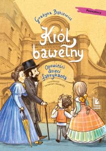 Król bawełny. Opowieści dzieci fabrykanta. Autor: Grażyna Bąkiewicz. Multiszop.pl Okładka książki Król bawełny. Opowieści dzieci fabrykanta