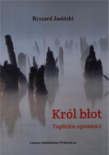 Król błot. Tuplickie opowieści. Autor: Ryszard Jasiński. Multiszop.pl Okładka książki Król błot. Tuplickie opowieści