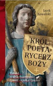 Król, Poeta, Rycerz Boży. Tybald hrabia Szampanii. Autor: Jacek Kowalski. Multiszop.pl Okładka książki Król, Poeta, Rycerz Boży. Tybald hrabia Szampanii