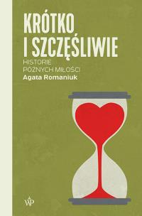 Krótko i szczęśliwie. Historie późnych miłości. Autor: Romaniuk Agata. Multiszop.pl Okładka książki Krótko i szczęśliwie. Historie późnych miłości