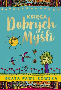 Księga dobrych myśli. Autor: Beata Pawlikowska. Multiszop.pl Okładka książki Księga dobrych myśli
