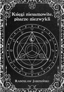 Księgi niesamowite, pisarze niezwykli. Autor: Radosław Jarosiński. Multiszop.pl Okładka książki Księgi niesamowite, pisarze niezwykli