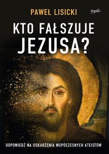 Okładka książki Kto fałszuje Jezusa?. Odpowiedź na oskarżenia współczesnych ateistów wyd. 2