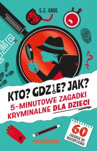 Kto? Gdzie? Jak? 5-minutowe zagadki kryminalne dla dzieci. Autor: Case E.Z.. Multiszop.pl Okładka książki Kto? Gdzie? Jak? 5-minutowe zagadki kryminalne dla dzieci