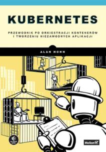 Kubernetes. Przewodnik po orkiestracji kontenerów i tworzeniu niezawodnych aplikacji. Autor: Alan Hohn. Multiszop.pl Okładka książki Kubernetes. Przewodnik po orkiestracji kontenerów i tworzeniu niezawodnych aplikacji