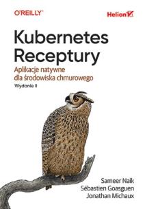 Kubernetes. Receptury. Aplikacje natywne dla środowiska chmurowego. Wydanie II. Autor: Sameer Naik, Sébastien Goasguen, Jonathan Michaux. Multiszop.pl Okładka książki Kubernetes. Receptury. Aplikacje natywne dla środowiska chmurowego. Wydanie II