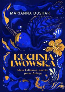 Kuchnia lwowska. Moja kulinarna podróż przez Galicję. Autor: Marianna Dushar, Ihor Lylo, Kotyńska Katarzyna. Multiszop.pl Okładka książki Kuchnia lwowska. Moja kulinarna podróż przez Galicję