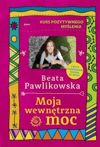 Kurs pozytywnego myślenia. Moja wewnętrzna moc. Autor: Beata Pawlikowska. Multiszop.pl Okładka książki Kurs pozytywnego myślenia. Moja wewnętrzna moc