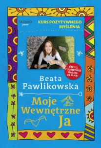 Kurs pozytywnego myślenia. Moje wewnętrzne Ja. Autor: Beata Pawlikowska. Multiszop.pl Okładka książki Kurs pozytywnego myślenia. Moje wewnętrzne Ja