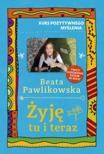Kurs pozytywnego myślenia. Żyję tu i teraz. Autor: Beata Pawlikowska. Multiszop.pl Okładka książki Kurs pozytywnego myślenia. Żyję tu i teraz