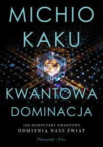 Kwantowa dominacja. Jak komputery kwantowe.... Autor: Michio Kaku. Multiszop.pl Okładka książki Kwantowa dominacja. Jak komputery kwantowe...
