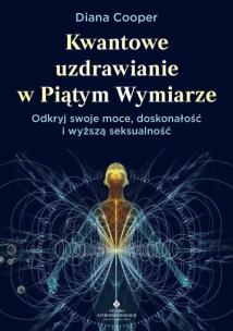 Kwantowe uzdrawianie w piątym wymiarze. Odkryj swoje moce, doskonałość i wyższą seksualność. Autor: Diana Cooper. Multiszop.pl Okładka książki Kwantowe uzdrawianie w piątym wymiarze. Odkryj swoje moce, doskonałość i wyższą seksualność