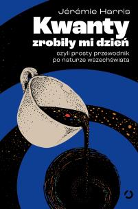 Kwanty zrobiły mi dzień, czyli prosty przewodnik po naturze wszechświata. Autor: Jeremie  Harris. Multiszop.pl Okładka książki Kwanty zrobiły mi dzień, czyli prosty przewodnik po naturze wszechświata