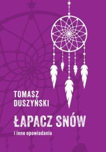 Łapacz snów i inne opowiadania. Autor: Duszyński Tomasz. Multiszop.pl Okładka książki Łapacz snów i inne opowiadania