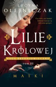 Lilie królowej T.3 Matki. Autor: Olejniczak Lucyna. Multiszop.pl Okładka książki Lilie królowej T.3 Matki