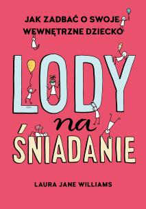 Lody na śniadanie. Jak odkryć swoje wewnętrzne dziecko? - uszkodzone. Autor: Laura Jane Williams. Multiszop.pl Okładka książki Lody na śniadanie. Jak odkryć swoje wewnętrzne dziecko? - uszkodzone