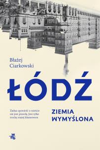 Łódź. Ziemia wymyślona. Autor: Błażej Ciarkowski. Multiszop.pl Okładka książki Łódź. Ziemia wymyślona