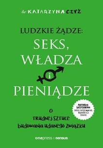 Okładka książki Ludzkie żądze: seks, władza i pieniądze. O trudnej sztuce budowania udanego związku