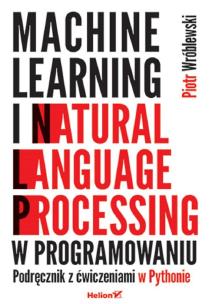 Machine learning i natural language processing w programowaniu. Podręcznik z ćwiczeniami w Pythonie. Autor: Piotr Wróblewski. Multiszop.pl Okładka książki Machine learning i natural language processing w programowaniu. Podręcznik z ćwiczeniami w Pythonie