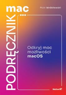 MacPodręcznik. Odkryj moc możliwości macOS. Autor: Piotr Wróblewski. Multiszop.pl Okładka książki MacPodręcznik. Odkryj moc możliwości macOS