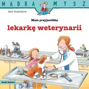 Mądra Mysz. Mam przyjaciółkę lekarza weterynarii. Autor: Ralf Butschkow. Multiszop.pl Okładka książki Mądra Mysz. Mam przyjaciółkę lekarza weterynarii