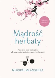 Mądrość herbaty. Piętnaście lekcji o szczęściu płynących z japońskiej ceremonii herbacianej. Autor: Noriko Morishita. Multiszop.pl Okładka książki Mądrość herbaty. Piętnaście lekcji o szczęściu płynących z japońskiej ceremonii herbacianej