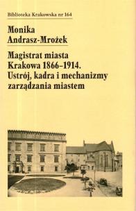 Magistrat Miasta Krakowa 1866-1914. Autor: Monika Andrasz-Mrożek. Multiszop.pl Okładka książki Magistrat Miasta Krakowa 1866-1914