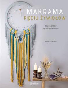 Makrama pięciu żywiołów. 20 projektów pełnych harmonii. Autor: Millar Rebecca. Multiszop.pl Okładka książki Makrama pięciu żywiołów. 20 projektów pełnych harmonii