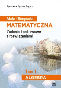 Okładka książki Mała Olimpiada Matematyczna Zadania konkursowe z rozwiązaniami Tom 1. Algebra