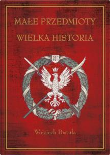 Małe przedmioty, wielka historia. Polskie pocztówki i druki patriotyczne XIX i XX wieku. Autor: Postuła Wojciech. Multiszop.pl Okładka książki Małe przedmioty, wielka historia. Polskie pocztówki i druki patriotyczne XIX i XX wieku