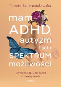 Okładka książki Mam ADHD, autyzm i całe spektrum możliwości. Psychoporadnik dla kobiet neuroatypowych