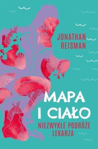Mapa i Ciało. Niezwykłe podróże lekarza. Autor: Reisman Jonathan. Multiszop.pl Okładka książki Mapa i Ciało. Niezwykłe podróże lekarza