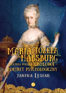 Okładka książki Maria Józefa Habsburg Ostatnia polska królowa Portret psychologiczny