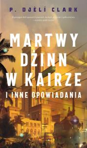 Martwy dżinn w Kairze i inne opowiadania. Autor: P. Djeli Clark. Multiszop.pl Okładka książki Martwy dżinn w Kairze i inne opowiadania