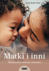 Matki i inni. Emocjonalna ewolucja człowieka. Autor: Sarah Blaffer Hrdy. Multiszop.pl Okładka książki Matki i inni. Emocjonalna ewolucja człowieka