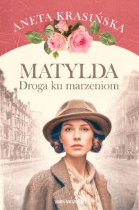 Matylda. Droga ku marzeniom. Autor: Aneta Krasińska. Multiszop.pl Okładka książki Matylda. Droga ku marzeniom