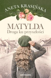 Matylda. Droga ku przyszłości. Autor: Aneta Krasińska. Multiszop.pl Okładka książki Matylda. Droga ku przyszłości