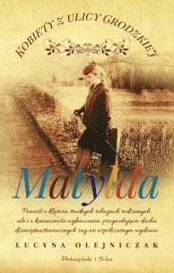 Matylda. Kobiety z ulicy Grodzkiej. Autor: Olejniczak Lucyna. Multiszop.pl Okładka książki Matylda. Kobiety z ulicy Grodzkiej