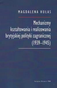 Okładka książki Mechanizmy kształtowania i realizowania brytyjskiej polityki zagranicznej (1939-1945)