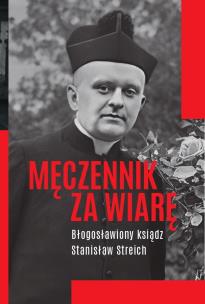 Okładka książki Męczennik za wiarę Błogosławiony ksiądz Stanisław Streich